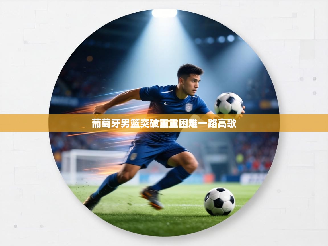 葡萄牙男篮突破重重困难一路高歌  第1张